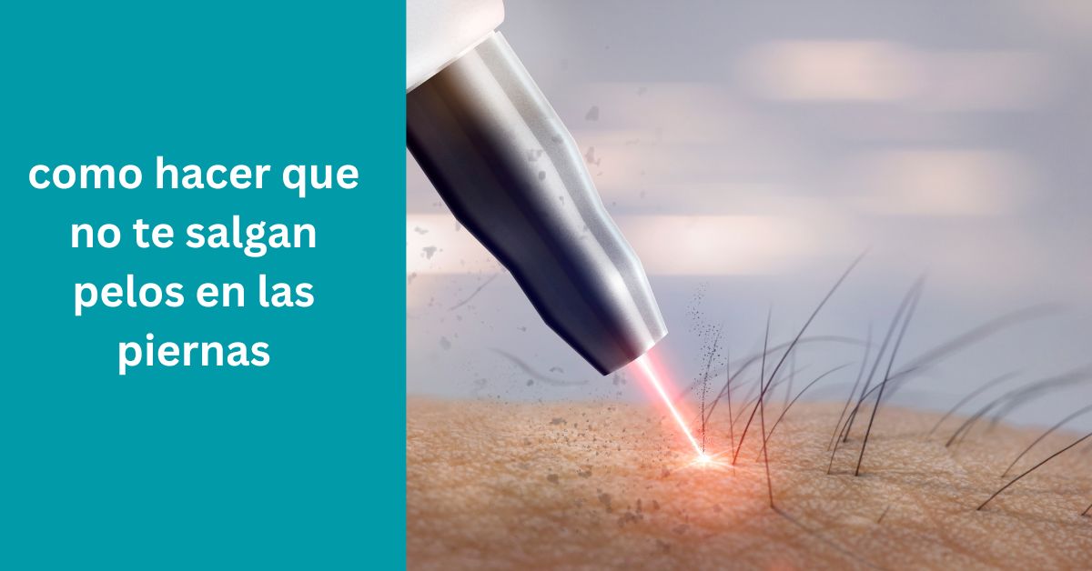 como hacer que no te salgan pelos en las piernas
