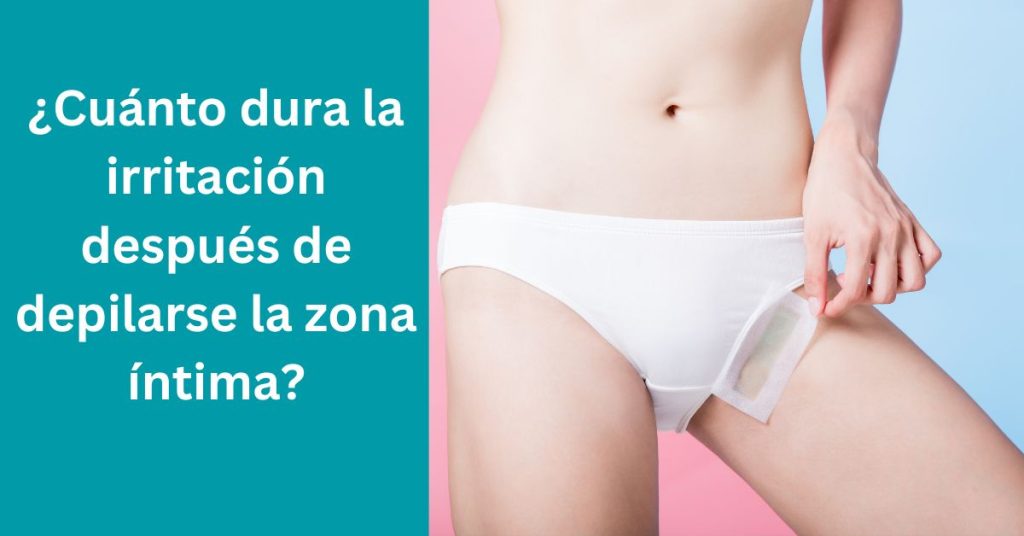 ¿Cuánto dura la irritación después de depilarse la zona íntima