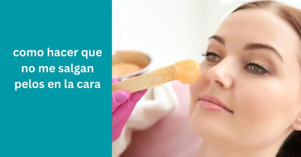 como hacer que no me salgan pelos en la cara