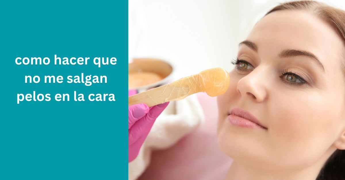 como hacer que no me salgan pelos en la cara