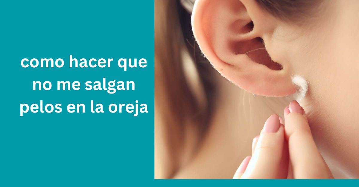 como hacer que no me salgan pelos en la oreja